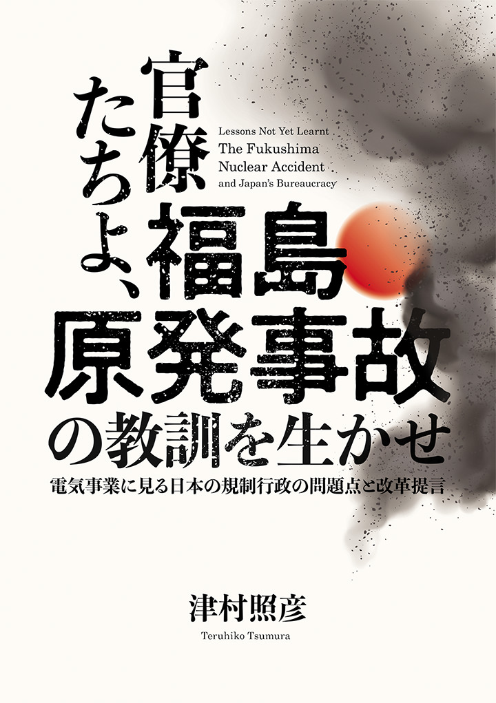 官僚たちよ、福島原発事故の教訓を生かせ　電気事業に見る日本の規制行政の問題点と改革提言
