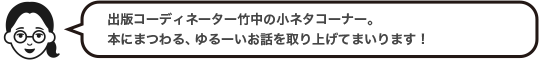 出版コーディネーター竹中の小ネタコーナー。本にまつわる、ゆるーいお話を取り上げてまいります！